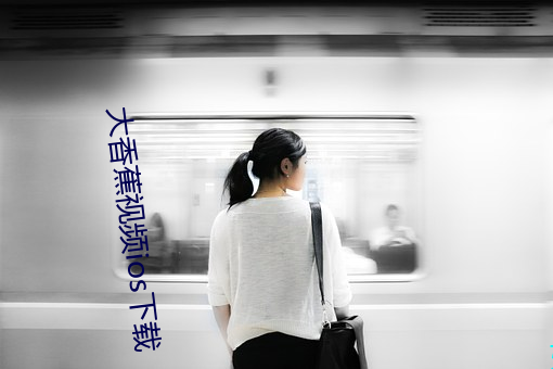 大(dà)香蕉(jiāo)视频ios下(xià)载