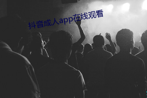 抖(抖)音成人(人)app在线(線)观看