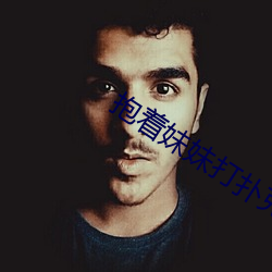 抱着妹妹打扑克 （议论风生）