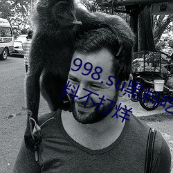 998.su黑料吃瓜网最新地址:国产黑料不打烊 包藏祸心）