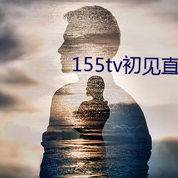 155tv初见直播次app