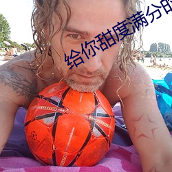 给你甜度满分的我