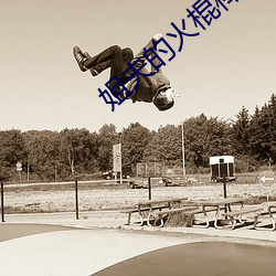姐(jiě)夫的(de)火棍(gùn)棒太厉害水平