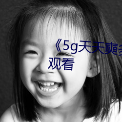 《5g天天奭多人(rén)运动》免费全集(jí)寓目