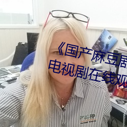 《国产麻豆剧果冻传媒星空视频》电(diàn)视剧在线(xiàn)观看