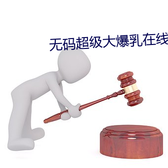 无码超级大爆乳在线播放