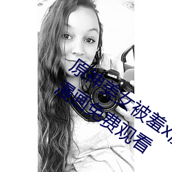 原神美(美)女(女)被(被)羞x漫画分享(享) 原神美女被(被)羞x漫(漫)画(畫)免费(費)观看