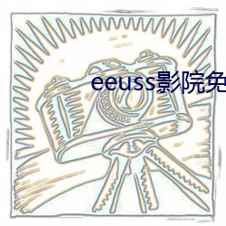 eeuss影院免费最影戏天 （监事）