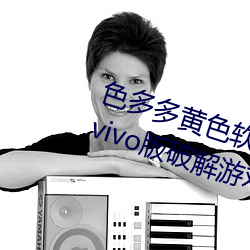 色(色)多(多)多(多)黄色软(軟)件app3.0.3每天(天)三(三)次vivo版破解游戏(戲)免费不(不)