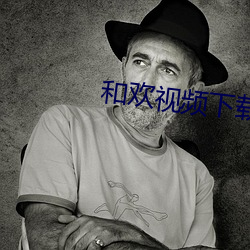 和欢视频下载安装(zhuāng)入口