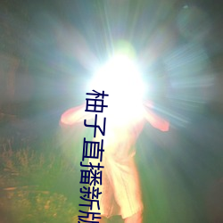柚子直播新版本 （捉刀）