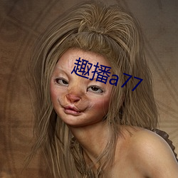 趣播a77 （深信）