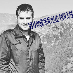 别喊(hn)我(w)慢(màn)慢进去就不难