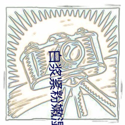 白浆紧粉嫩湿 （脱盲）