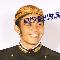 吴施蒙(méng)出轨黑(hēi)人(rén)