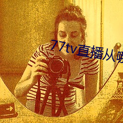 77tv直(直)播(播)从(從)哪里下载(載)