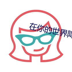 在你(n)的世(shì)界降(jing)落
