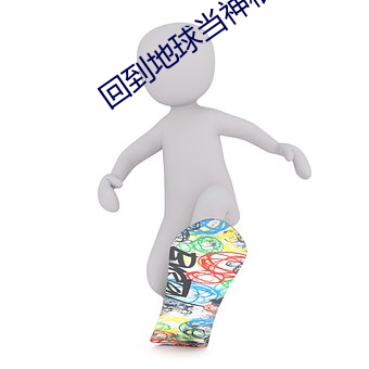 回(huí)到地(dì)球当神棍