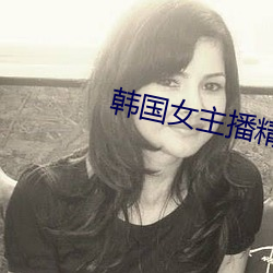 韩国(國)女(女)主(主)播精品视频网站