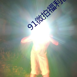 91微(wēi)拍(pāi)福利(lì)视频