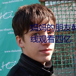 妈(mā)妈的朋友韩国免费观(guān)看全(quán)集在(zi)线观看四亿(y)