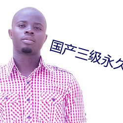国(guó)产三级永久在线观看