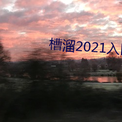 槽溜2021入(入)口在线(線)观(觀)看