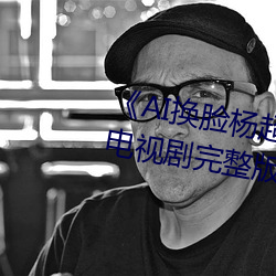 AI换脸杨超越自带套造梦一区》电视剧完整版在线观看