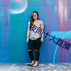 夜间(間)十大直(直)播(播)