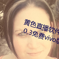 黄色直播软件装扮手版汉化版下载3.0.3免费vivo版大全 （匣里龙吟）