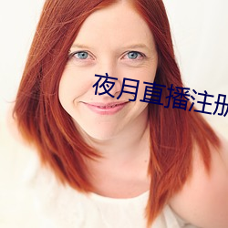 夜月直播注册 （驯熟）