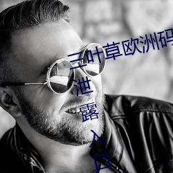 三叶草欧洲码和(hé)亚洲码最新版官网泄(xiè)露入口