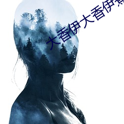 大香伊大香伊煮大象更新 （支招儿）