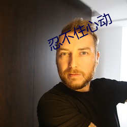 忍不(不)住(住)心动