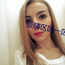亚(亞)精区(區)区一区区二在线