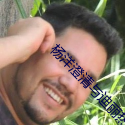 杨洋澄(澄)清与迪(迪)丽(麗)热巴(巴)