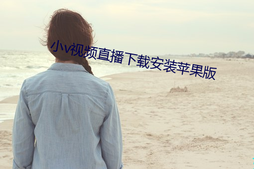 小v视(視)频直(直)播下载安装(裝)苹果(果)版(版)