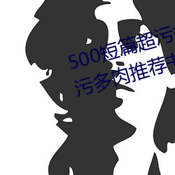 500短篇超污多肉推荐(500短篇超污多肉推荐书包网) （屈打成招）
