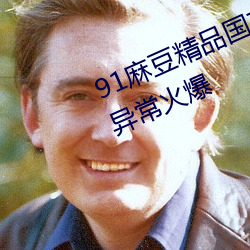 91麻豆精品國産91久久久久久近期異常火爆