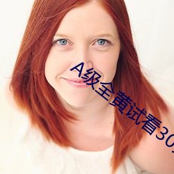 A级全黄(huáng)试看30分(fēn)钟(zhōng)