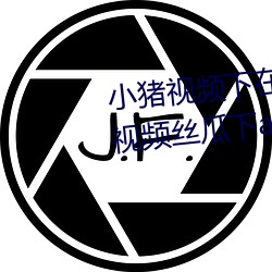 小猪视频下在(在)线观(觀)看无限看丝(絲)瓜(瓜)视频丝瓜下(下)app推荐