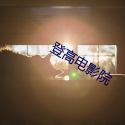 登高电(diàn)影院