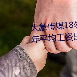 传媒18勿秘密入口网址2022年ƽ工资¯!ITҵ Ц戏舞