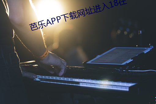 芭(芭)乐(樂)APP下载(載)网址(址)进入(入)18在