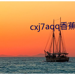 cxj7aqq香蕉(蕉)下载(載)