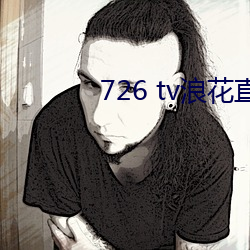 726 tv浪花直播 （禀命）