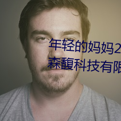 年(nián)轻的妈妈2韩(hán)国在完整(zhěng)视频北京森馥科技有(yǒu)限公(gōng)司电(diàn)话