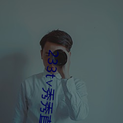 233t∨秀秀直播 （详星拜斗
