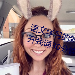 语文(文)学习(習)的新引擎:语文(文)课代表趴(趴)下开我(我)诵30分钟(鍾)不容错过