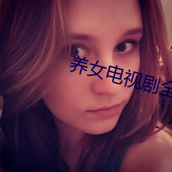 养女电视剧全集42集免费观看 （附上罔下）